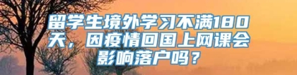 留学生境外学习不满180天，因疫情回国上网课会影响落户吗？