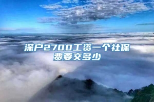 深户2700工资一个社保费要交多少