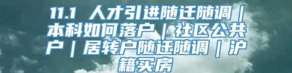 11.1 人才引进随迁随调｜本科如何落户｜社区公共户｜居转户随迁随调｜沪籍买房