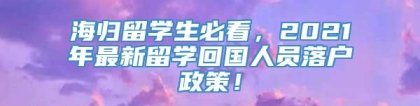 海归留学生必看，2021年最新留学回国人员落户政策！