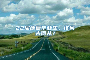 22届康复毕业生，该何去何从？