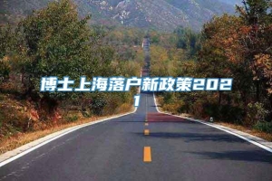 博士上海落户新政策2021