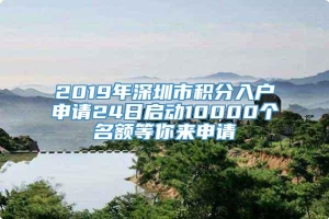 2019年深圳市积分入户申请24日启动10000个名额等你来申请