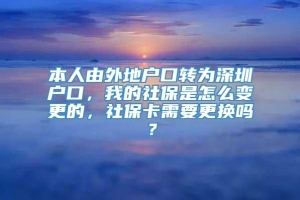 本人由外地户口转为深圳户口，我的社保是怎么变更的，社保卡需要更换吗？