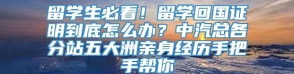 留学生必看！留学回国证明到底怎么办？中汽总各分站五大洲亲身经历手把手帮你