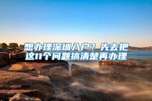 想办理深圳入户？先去把这11个问题搞清楚再办理