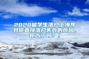 2020留学生落户上海导致你直接落户失败的原因，你占了吗？！