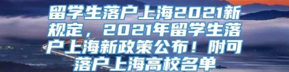 留学生落户上海2021新规定，2021年留学生落户上海新政策公布！附可落户上海高校名单