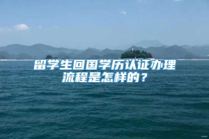 留学生回国学历认证办理流程是怎样的？