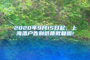 2020年9月15日起，上海落户告别纸质批复啦!