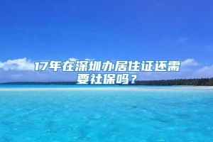 17年在深圳办居住证还需要社保吗？