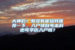 大神们！有没有谁给我推荐一下，入户快自考本科也可学历入户吗？