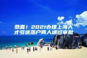 恭喜！2021办理上海人才引进落户两人通过审批