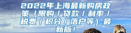 2022年上海最新购房政策（限购／贷款／利率／税费／积分／落户等）最新版！