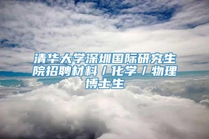 清华大学深圳国际研究生院招聘材料／化学／物理博士生