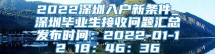 2022深圳入户新条件_深圳毕业生接收问题汇总发布时间：2022-01-12 18：46：36