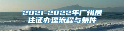 2021-2022年广州居住证办理流程与条件