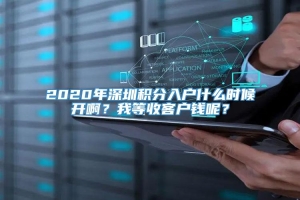 2020年深圳积分入户什么时候开啊？我等收客户钱呢？