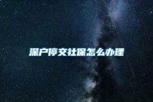 深户停交社保怎么办理