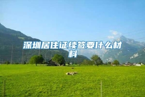 深圳居住证续签要什么材料