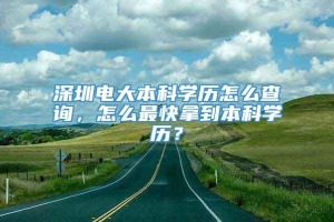 深圳电大本科学历怎么查询，怎么最快拿到本科学历？