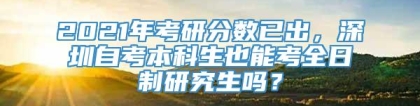 2021年考研分数已出，深圳自考本科生也能考全日制研究生吗？