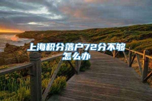 上海积分落户72分不够怎么办