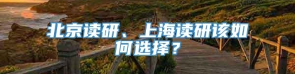 北京读研、上海读研该如何选择？