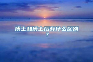 博士和博士后有什么区别？