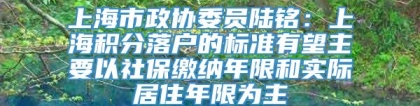 上海市政协委员陆铭：上海积分落户的标准有望主要以社保缴纳年限和实际居住年限为主