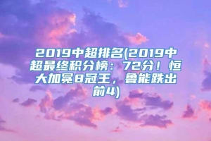 2019中超排名(2019中超最终积分榜：72分！恒大加冕8冠王，鲁能跌出前4)