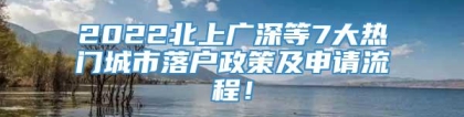 2022北上广深等7大热门城市落户政策及申请流程！