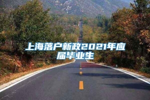 上海落户新政2021年应届毕业生