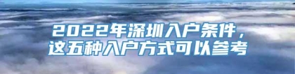 2022年深圳入户条件，这五种入户方式可以参考