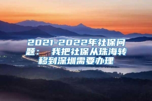 2021-2022年社保问题： 我把社保从珠海转移到深圳需要办理