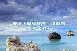 申请上海居转户，没有职称怎么办？