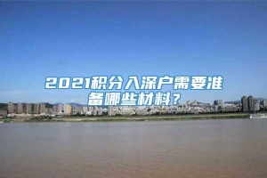 2021积分入深户需要准备哪些材料？