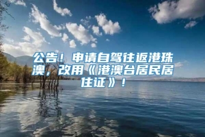 公告！申请自驾往返港珠澳，改用《港澳台居民居住证》！