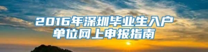 2016年深圳毕业生入户单位网上申报指南