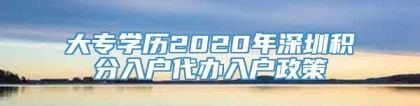 大专学历2020年深圳积分入户代办入户政策