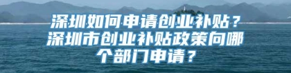 深圳如何申请创业补贴？深圳市创业补贴政策向哪个部门申请？