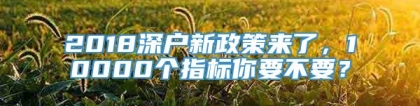 2018深户新政策来了，10000个指标你要不要？