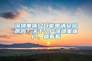 深圳集体户口能申请安居房吗？关于入户深圳集体户，都看看