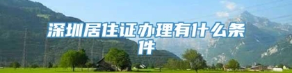 深圳居住证办理有什么条件