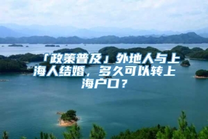 「政策普及」外地人与上海人结婚，多久可以转上海户口？