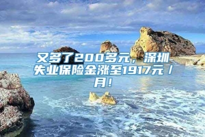 又多了200多元，深圳失业保险金涨至1917元／月！