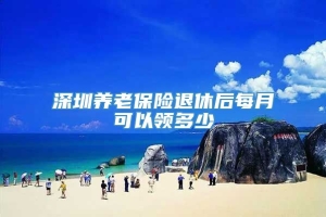 深圳养老保险退休后每月可以领多少