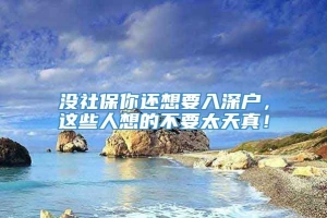 没社保你还想要入深户，这些人想的不要太天真！