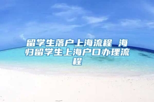 留学生落户上海流程 海归留学生上海户口办理流程