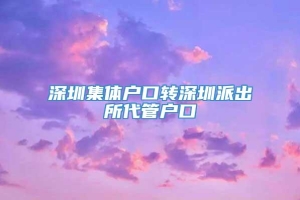 深圳集体户口转深圳派出所代管户口